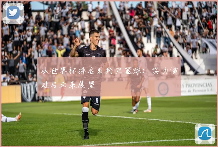 从世界杯排名看约旦篮球：实力演进与未来展望
