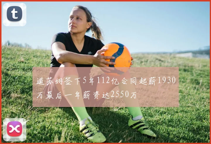 道苏姆签下5年112亿合同起薪1930万最后一年薪资达2550万